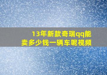 13年新款奇瑞qq能卖多少钱一辆车呢视频