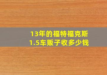 13年的福特福克斯1.5车贩子收多少钱