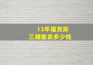 13年福克斯三厢能卖多少钱