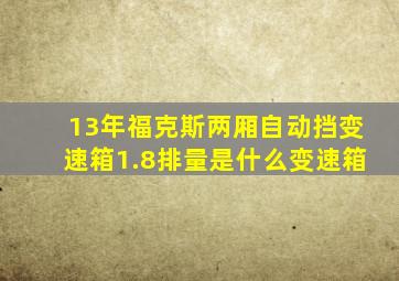 13年福克斯两厢自动挡变速箱1.8排量是什么变速箱