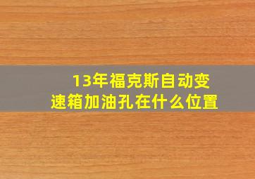 13年福克斯自动变速箱加油孔在什么位置