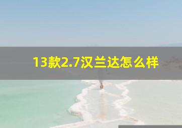 13款2.7汉兰达怎么样