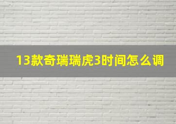 13款奇瑞瑞虎3时间怎么调