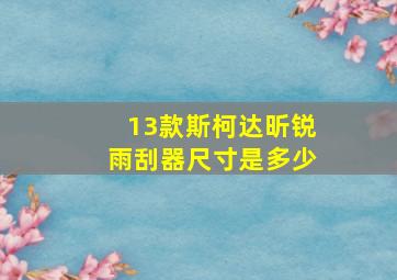 13款斯柯达昕锐雨刮器尺寸是多少