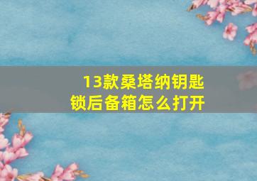 13款桑塔纳钥匙锁后备箱怎么打开