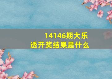 14146期大乐透开奖结果是什么