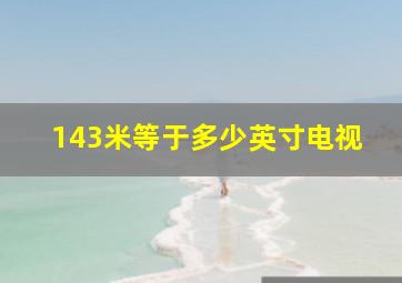 143米等于多少英寸电视