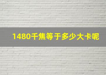 1480千焦等于多少大卡呢