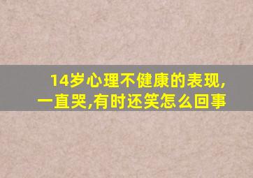 14岁心理不健康的表现,一直哭,有时还笑怎么回事