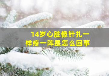 14岁心脏像针扎一样疼一阵是怎么回事