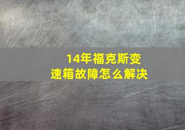 14年福克斯变速箱故障怎么解决