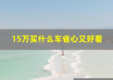 15万买什么车省心又好看