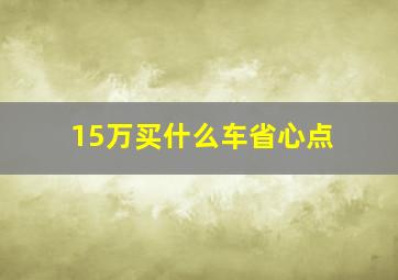 15万买什么车省心点