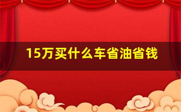 15万买什么车省油省钱