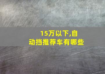 15万以下,自动挡推荐车有哪些