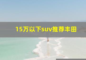 15万以下suv推荐丰田