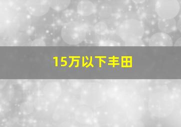 15万以下丰田