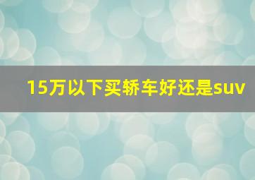 15万以下买轿车好还是suv