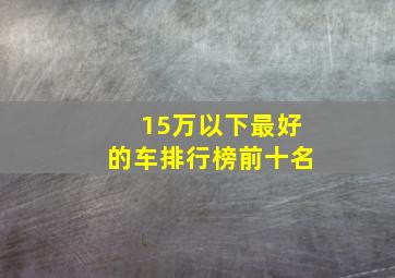 15万以下最好的车排行榜前十名