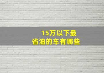 15万以下最省油的车有哪些