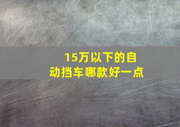 15万以下的自动挡车哪款好一点