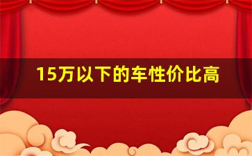 15万以下的车性价比高