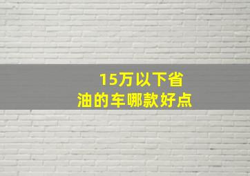 15万以下省油的车哪款好点