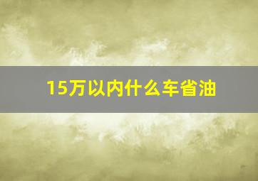 15万以内什么车省油