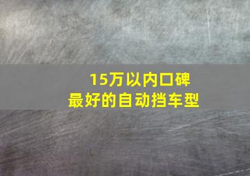 15万以内口碑最好的自动挡车型