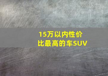 15万以内性价比最高的车SUV