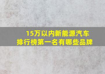 15万以内新能源汽车排行榜第一名有哪些品牌