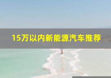 15万以内新能源汽车推荐