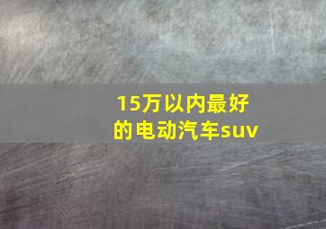 15万以内最好的电动汽车suv