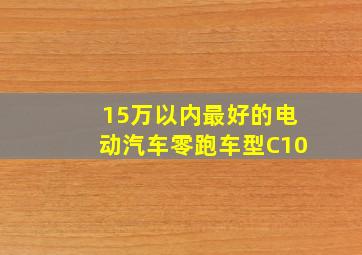 15万以内最好的电动汽车零跑车型C10