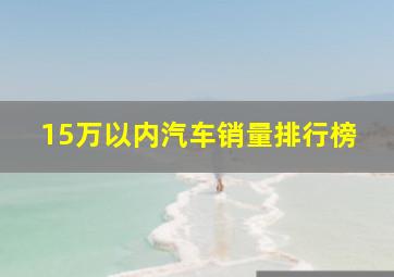 15万以内汽车销量排行榜