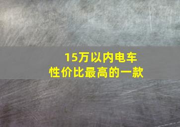 15万以内电车性价比最高的一款