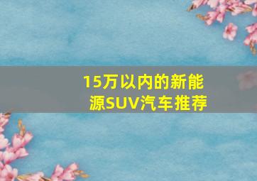 15万以内的新能源SUV汽车推荐