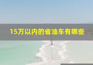 15万以内的省油车有哪些