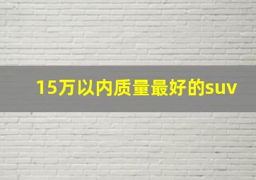 15万以内质量最好的suv