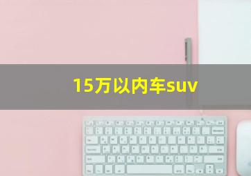 15万以内车suv