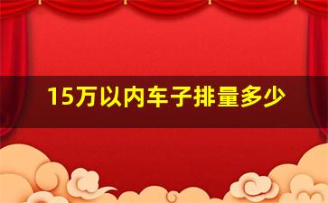 15万以内车子排量多少