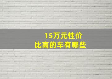 15万元性价比高的车有哪些