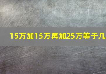 15万加15万再加25万等于几