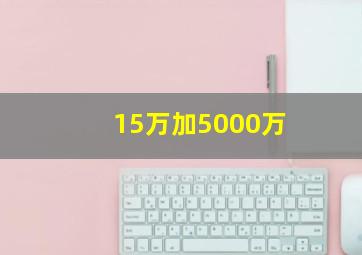 15万加5000万