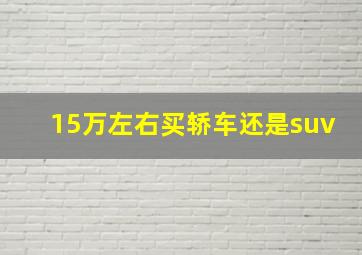 15万左右买轿车还是suv