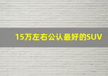 15万左右公认最好的SUV