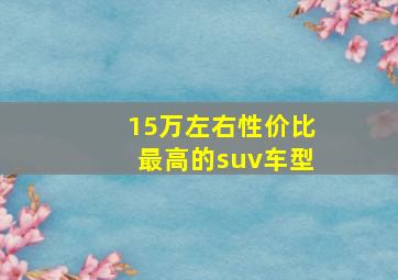 15万左右性价比最高的suv车型