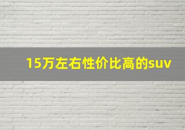 15万左右性价比高的suv