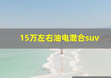 15万左右油电混合suv