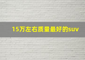 15万左右质量最好的suv